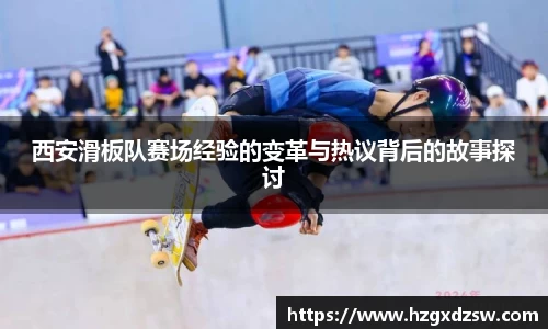 西安滑板队赛场经验的变革与热议背后的故事探讨