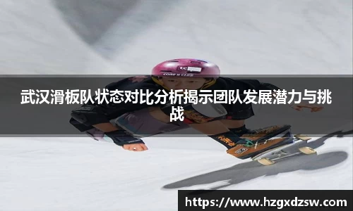 武汉滑板队状态对比分析揭示团队发展潜力与挑战